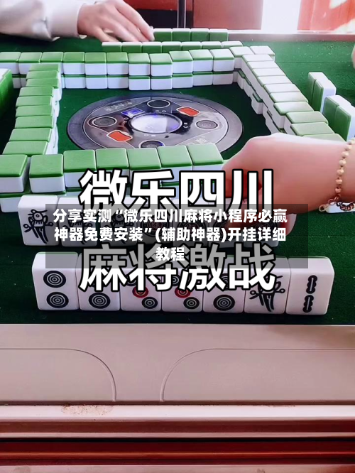 分享实测“微乐四川麻将小程序必赢神器免费安装	”(辅助神器)开挂详细教程-第2张图片