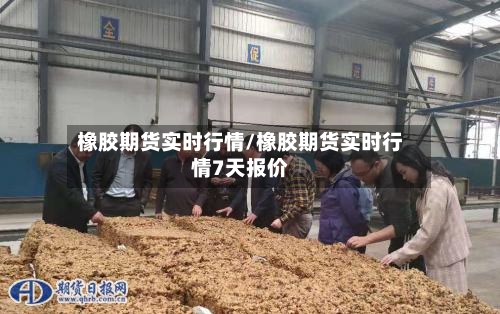 橡胶期货实时行情/橡胶期货实时行情7天报价-第3张图片
