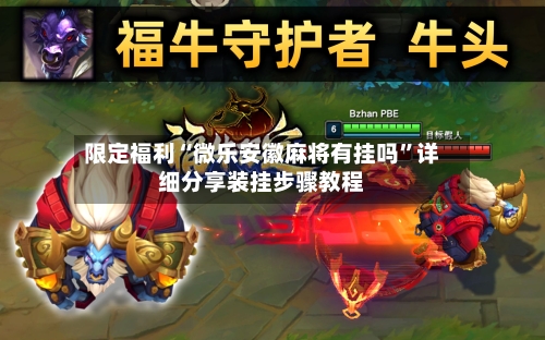 限定福利“微乐安徽麻将有挂吗”详细分享装挂步骤教程-第3张图片