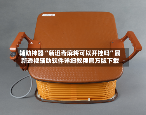 辅助神器“新迅奇麻将可以开挂吗”最新透视辅助软件详细教程官方版下载