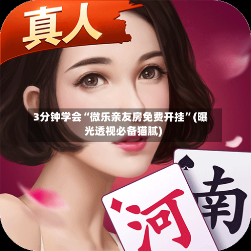 3分钟学会“微乐亲友房免费开挂”(曝光透视必备猫腻)-第2张图片
