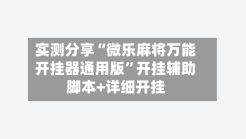 实测分享“微乐麻将万能开挂器通用版”开挂辅助脚本+详细开挂-第2张图片