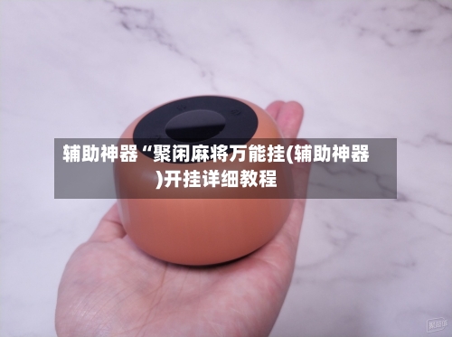 辅助神器“聚闲麻将万能挂(辅助神器)开挂详细教程