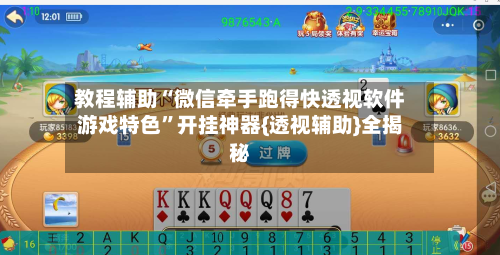 教程辅助“微信牵手跑得快透视软件游戏特色”开挂神器{透视辅助}全揭秘-第2张图片