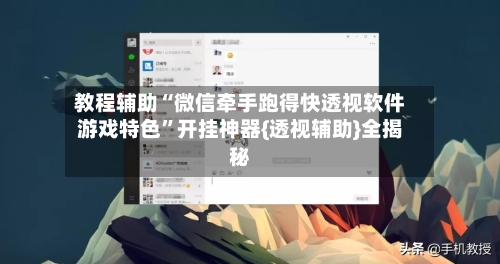 教程辅助“微信牵手跑得快透视软件游戏特色”开挂神器{透视辅助}全揭秘