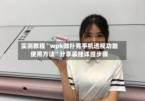 实测教程“wpk微扑克手机透视功能使用方法”分享装挂详细步骤-第2张图片
