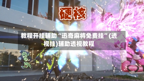 教程开挂辅助“迅奇麻将免费挂”(透视挂)辅助透视教程-第2张图片