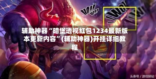 辅助神器“暗堡透视红包1234最新版本更新内容	”(辅助神器)开挂详细教程-第2张图片