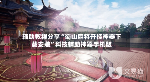 辅助教程分享“蜀山麻将开挂神器下载安装”科技辅助神器手机版-第2张图片