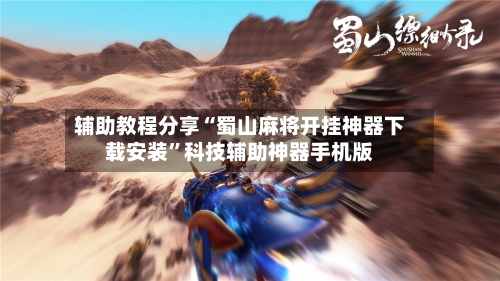 辅助教程分享“蜀山麻将开挂神器下载安装”科技辅助神器手机版-第3张图片