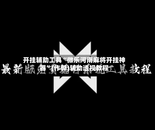 开挂辅助工具“微乐河南麻将开挂神器”(作弊)辅助透视教程-第3张图片