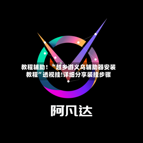 教程辅助！“越乡游义乌辅助器安装教程”透视挂!详细分享装挂步骤