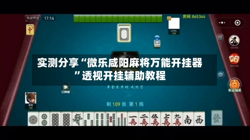 实测分享“微乐咸阳麻将万能开挂器”透视开挂辅助教程