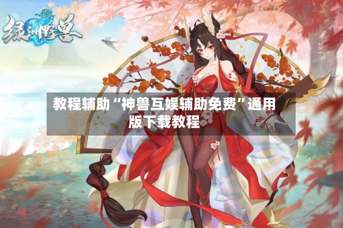 教程辅助“神兽互娱辅助免费”通用版下载教程-第2张图片