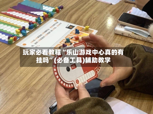 玩家必看教程“乐山游戏中心真的有挂吗	”(必备工具)辅助教学-第2张图片