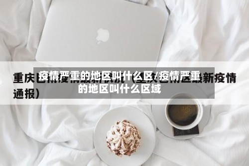 疫情严重的地区叫什么区/疫情严重的地区叫什么区域