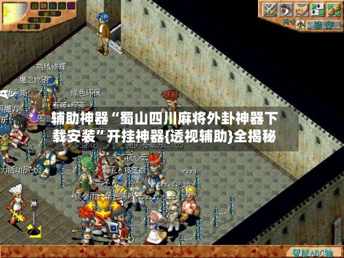 辅助神器“蜀山四川麻将外卦神器下载安装”开挂神器{透视辅助}全揭秘-第2张图片