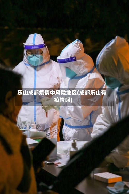 乐山成都疫情中风险地区(成都乐山有疫情吗)