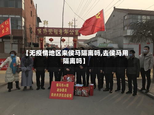 【无疫情地区来侯马隔离吗,去侯马用隔离吗】