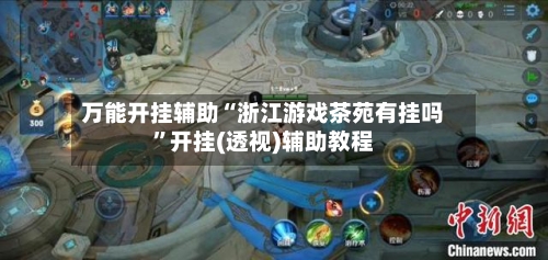 万能开挂辅助“浙江游戏茶苑有挂吗	”开挂(透视)辅助教程-第2张图片