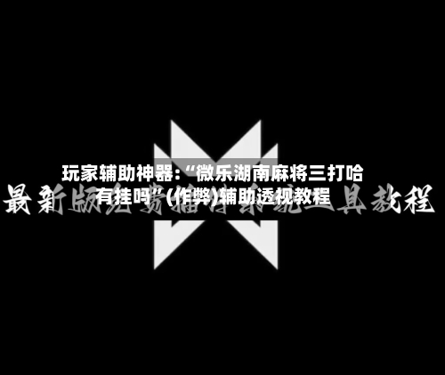 玩家辅助神器:“微乐湖南麻将三打哈有挂吗	”(作弊)辅助透视教程-第2张图片