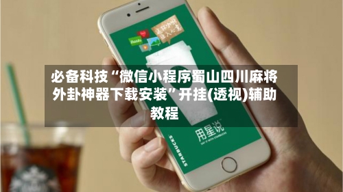 必备科技“微信小程序蜀山四川麻将外卦神器下载安装”开挂(透视)辅助教程-第2张图片