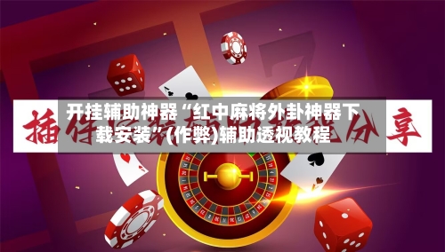 开挂辅助神器“红中麻将外卦神器下载安装”(作弊)辅助透视教程