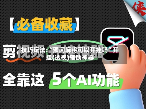 技巧玩法:“聚闲麻将可以开挂吗”开挂(透视)辅助神器