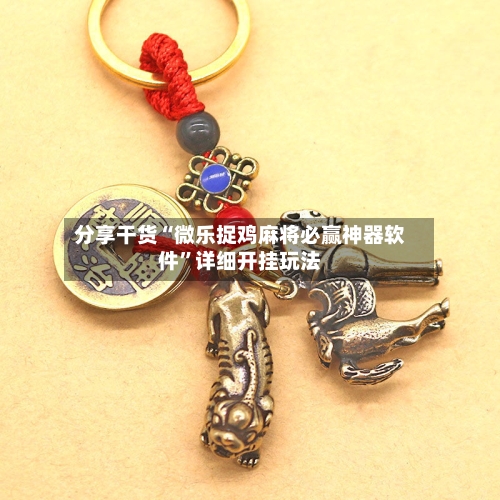 分享干货“微乐捉鸡麻将必赢神器软件”详细开挂玩法