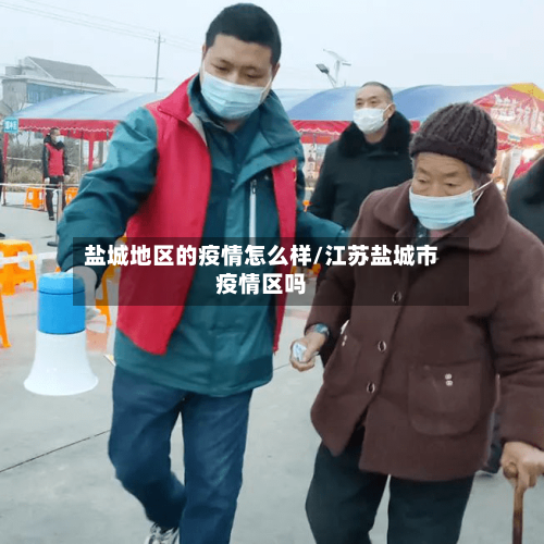 盐城地区的疫情怎么样/江苏盐城市疫情区吗