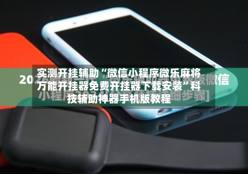 实测开挂辅助“微信小程序微乐麻将万能开挂器免费开挂器下载安装”科技辅助神器手机版教程