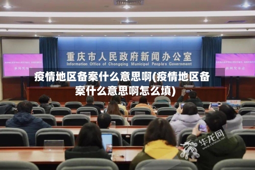 疫情地区备案什么意思啊(疫情地区备案什么意思啊怎么填)