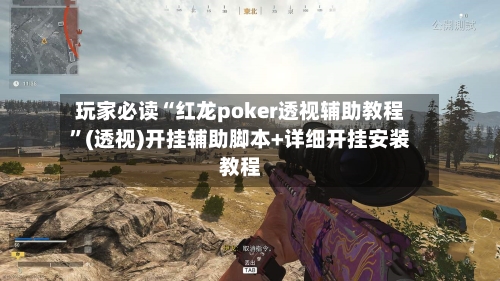 玩家必读“红龙poker透视辅助教程”(透视)开挂辅助脚本+详细开挂安装教程