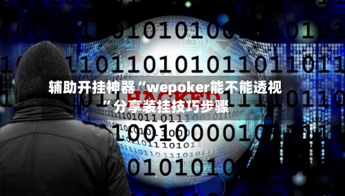 辅助开挂神器“wepoker能不能透视”分享装挂技巧步骤