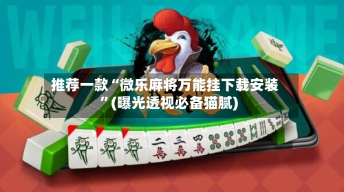 推荐一款“微乐麻将万能挂下载安装”(曝光透视必备猫腻)-第3张图片
