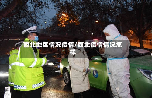 西北地区情况疫情/西北疫情情况怎样