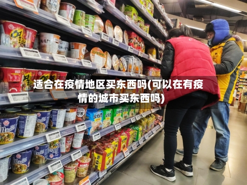 适合在疫情地区买东西吗(可以在有疫情的城市买东西吗)