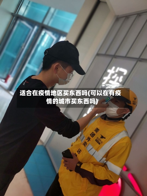 适合在疫情地区买东西吗(可以在有疫情的城市买东西吗)-第2张图片