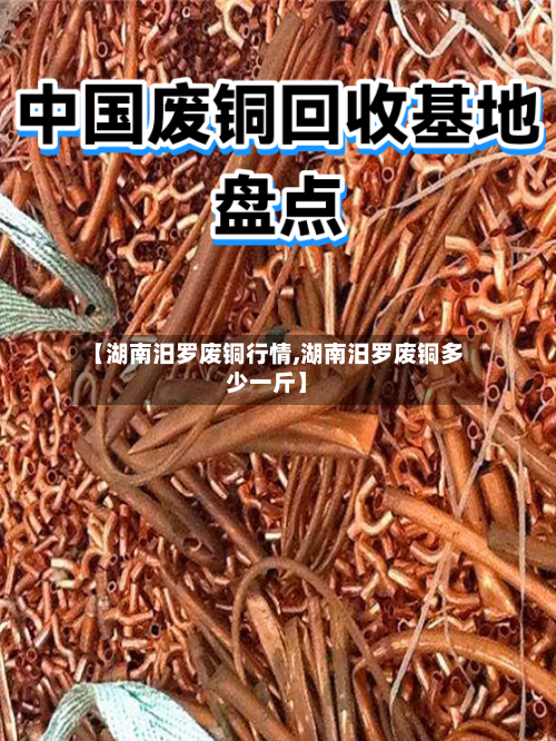 【湖南汨罗废铜行情,湖南汨罗废铜多少一斤】