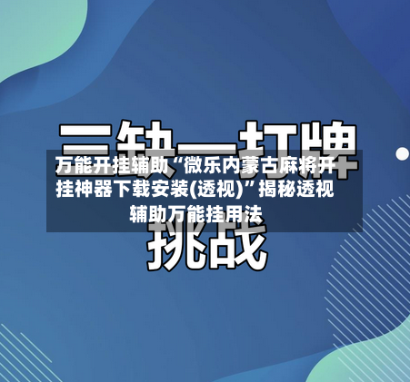 万能开挂辅助“微乐内蒙古麻将开挂神器下载安装(透视)	”揭秘透视辅助万能挂用法-第2张图片