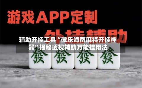 辅助开挂工具“微乐海南麻将开挂神器”揭秘透视辅助万能挂用法-第3张图片