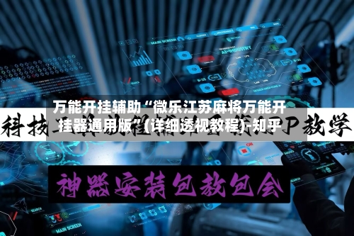 万能开挂辅助“微乐江苏麻将万能开挂器通用版”(详细透视教程)-知乎-第3张图片