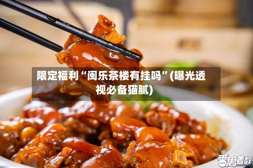 限定福利“闽乐茶楼有挂吗”(曝光透视必备猫腻)