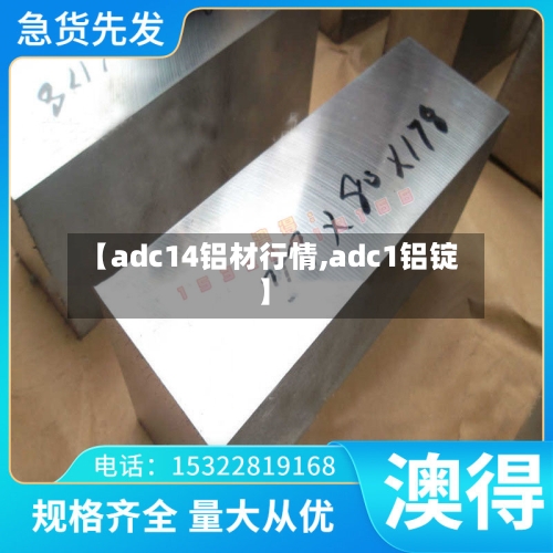 【adc14铝材行情,adc1铝锭】