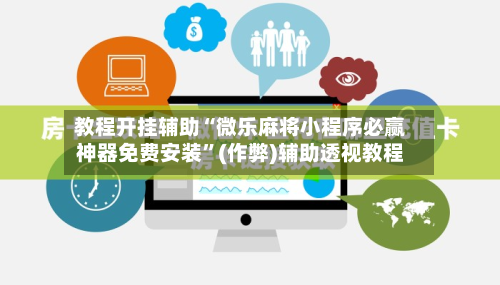 教程开挂辅助“微乐麻将小程序必赢神器免费安装”(作弊)辅助透视教程