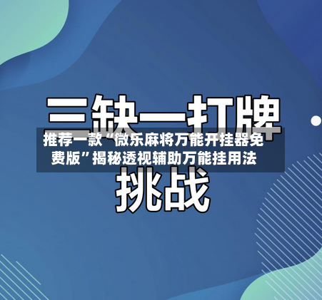 推荐一款“微乐麻将万能开挂器免费版”揭秘透视辅助万能挂用法-第3张图片