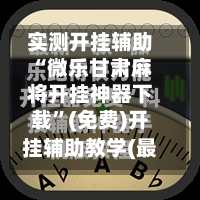 实测开挂辅助“微乐甘肃麻将开挂神器下载	”(免费)开挂辅助教学(最新辅助开挂教程)-第2张图片