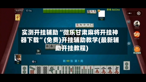 实测开挂辅助“微乐甘肃麻将开挂神器下载”(免费)开挂辅助教学(最新辅助开挂教程)-第3张图片