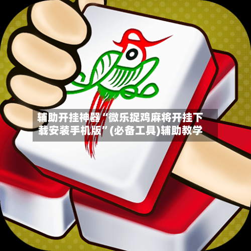 辅助开挂神器“微乐捉鸡麻将开挂下载安装手机版	”(必备工具)辅助教学-第2张图片