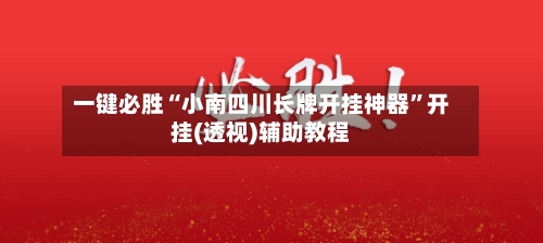 一键必胜“小南四川长牌开挂神器”开挂(透视)辅助教程